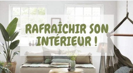 Astuces pour rafraîchir son intérieur !