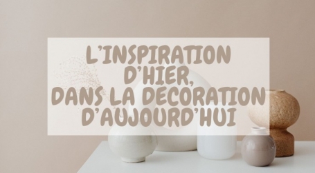 L’inspiration d’hier dans la décoration d’aujourd’hui