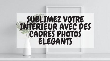 Sublimez votre Intérieur avec des cadres photos élégants ! 
